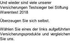 Und wieder sind viele unserer Versicherungen Testsieger bei Stiftung Warentest 2018 Überzeugen Sie sich selbst. Wählen Sie eines der links aufgeführten Versicherungsprodukte und vergleichen Sie uns.